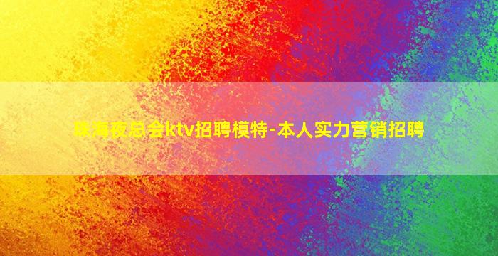 珠海夜总会ktv招聘模特-本人实力营销招聘